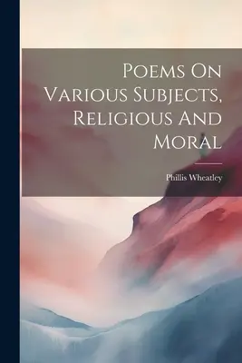 Poemas sobre diversos temas, religiosos y morales - Poems On Various Subjects, Religious And Moral