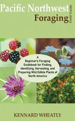 Guía de campo de forrajeo del noroeste del Pacífico: A Beginner's Foraging Guidebook for Finding, Identifying, Harvesting, and Preparing Wild Edible Plants of Nort. - Pacific Northwest Foraging Field Guide: A Beginner's Foraging Guidebook for Finding, Identifying, Harvesting, and Preparing Wild Edible Plants of Nort