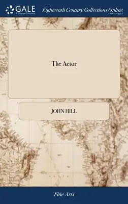 El actor: O tratado sobre el arte de interpretar. Una nueva obra, escrita por el autor de la anterior y adaptada a los tiempos actuales. - The Actor: Or, a Treatise on the art of Playing. A new Work, Written by the Author of the Former, and Adapted to the Present Stat