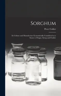 El sorgo: su cultivo y fabricación considerados económicamente como fuente de azúcar, jarabe y forraje - Sorghum; its Culture and Manufacture Economically Considered as a Source of Sugar, Syrup and Fodder