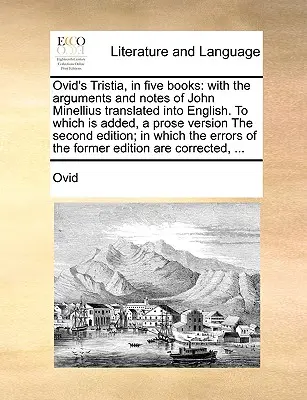 La Tristia de Ovidio, en cinco libros: Con los argumentos y notas de John Minellius traducidos al inglés, a los que se añade una versión en prosa de la segunda parte. - Ovid's Tristia, in Five Books: With the Arguments and Notes of John Minellius Translated Into English. to Which Is Added, a Prose Version the Second