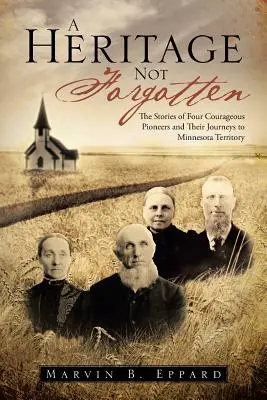 Una herencia no olvidada: Las historias de cuatro valientes pioneros y sus viajes al territorio de Minnesota - A Heritage Not Forgotten: The Stories of Four Courageous Pioneers and Their Journeys to Minnesota Territory
