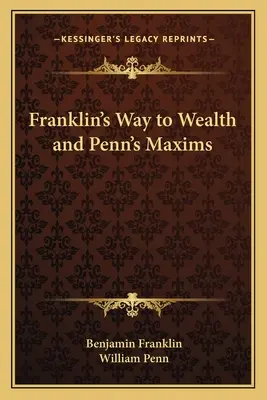 El camino hacia la riqueza de Franklin y Penn's Maxims - Franklin's Way to Wealth and Penn's Maxims