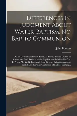 Las diferencias de juicio sobre el bautismo en agua, No es obstáculo para la comunión: o, Comunicarse con los santos, como santos, es lícito: en respuesta a un libro escrito por el autor - Differences in Judgment About Water-baptism, No Bar to Communion: or, To Communicate With Saints, as Saints, Proved Lawful: in Answer to a Book Writte