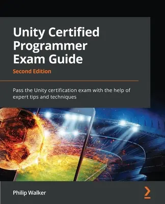 Guía para el examen de programador certificado de Unity - Segunda edición: Aprueba el examen de certificación de Unity con la ayuda de consejos y técnicas de expertos - Unity Certified Programmer Exam Guide - Second Edition: Pass the Unity certification exam with the help of expert tips and techniques