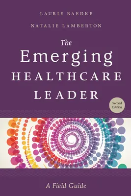 El líder sanitario emergente: Guía práctica, segunda edición - The Emerging Healthcare Leader: A Field Guide, Second Edition