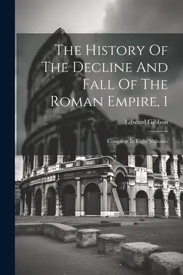 La historia de la decadencia y caída del Imperio Romano, 1: Completa en ocho volúmenes - The History Of The Decline And Fall Of The Roman Empire, 1: Complete In Eight Volumes