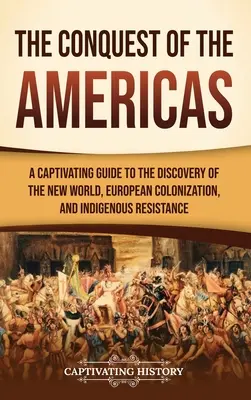 La Conquista de las Américas: Una guía cautivadora sobre el descubrimiento del Nuevo Mundo, la colonización europea y la resistencia indígena - The Conquest of the Americas: A Captivating Guide to the Discovery of the New World, European Colonization, and Indigenous Resistance