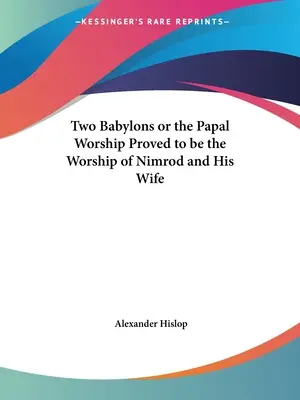 Las dos Babilonias o el culto papal demostrado ser el culto de Nimrod y su esposa - Two Babylons or the Papal Worship Proved to be the Worship of Nimrod and His Wife