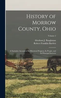 Historia del Condado de Morrow, Ohio: Relato narrativo de su progreso histórico, sus gentes y sus principales intereses; Volumen 2 - History of Morrow County, Ohio: A Narrative Account of Its Historical Progress, Its People, and Its Principal Interests; Volume 2