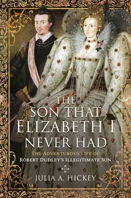 El hijo que Isabel I nunca tuvo La vida aventurera del hijo ilegítimo de Robert Dudley - The Son That Elizabeth I Never Had: The Adventurous Life of Robert Dudley's Illegitimate Son