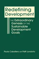 Redefining Development - The Extraordinary Genesis of the Sustainable Development Goals