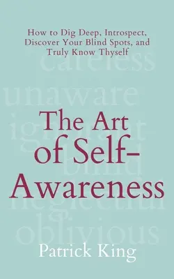 El arte del autoconocimiento: Cómo profundizar, introspeccionar, descubrir tus puntos ciegos y conocerte de verdad a ti mismo - The Art of Self-Awareness: How to Dig Deep, Introspect, Discover Your Blind Spots, and Truly Know Thyself