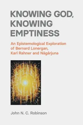 Conocer a Dios, conocer el vacío: Una exploración epistemológica de Bernard Lonergan, Karl Rahner y Nāgārjuna - Knowing God, Knowing Emptiness: An Epistemological Exploration of Bernard Lonergan, Karl Rahner and Nāgārjuna