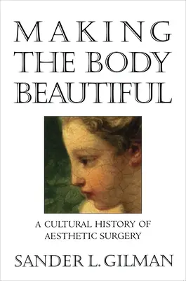 La belleza del cuerpo: Historia cultural de la cirugía estética - Making the Body Beautiful: A Cultural History of Aesthetic Surgery