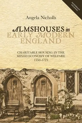 Almshouses in Early Modern England: La vivienda de beneficencia en la economía mixta del bienestar, 1550-1725 - Almshouses in Early Modern England: Charitable Housing in the Mixed Economy of Welfare, 1550-1725