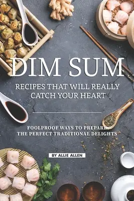 Recetas de Dim Sum que te enamorarán: Maneras infalibles de preparar las delicias tradicionales perfectas - Dim Sum Recipes That Will Really Catch Your Heart: Foolproof Ways to Prepare the Perfect Traditional Delights