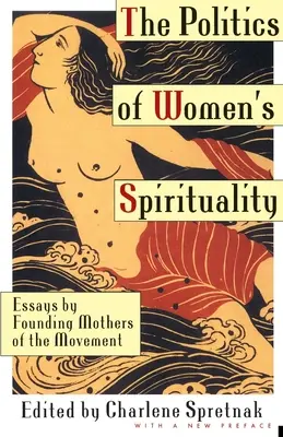 La política de la espiritualidad femenina: Ensayos de las madres fundadoras del movimiento - The Politics of Women's Spirituality: Essays by Founding Mothers of the Movement