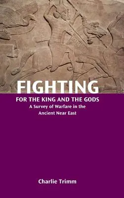 La lucha por el rey y los dioses: un estudio de la guerra en el Próximo Oriente Antiguo - Fighting for the King and the Gods: A Survey of Warfare in the Ancient Near East