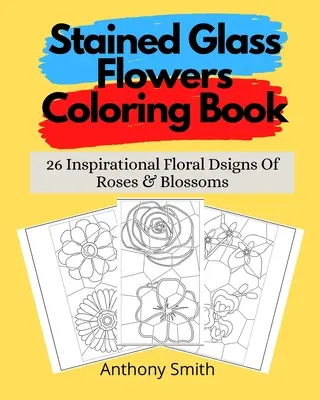 Libro para colorear de flores de vidriera: 26 inspiradores signos florales de rosas y flores - Stained Glass Flowers Coloring Book: 26 Inspirational Floral Dsigns Of Roses & Blossoms