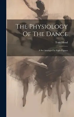 Fisiología de la danza: Un Conjunto Dispuesto En Ocho Figuras - The Physiology Of The Dance: A Set Arranged In Eight Figures