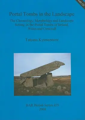 Portal Tumbas en el Paisaje: Cronología, morfología y entorno paisajístico de las tumbas portales de Irlanda, Gales y Cornualles [Con CDROM]. - Portal Tombs in the Landscape: The Chronology, Morphology and Landscape Setting of the Portal Tombs of Ireland, Wales and Cornwall [With CDROM]