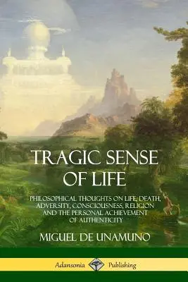 Sentido Trágico de la Vida: Reflexiones filosóficas sobre la vida, la muerte, la adversidad, la conciencia, la religión y el logro personal de la autenticidad - Tragic Sense of Life: Philosophical Thoughts on Life, Death, Adversity, Consciousness, Religion and the Personal Achievement of Authenticity