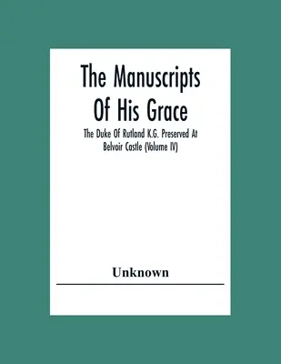 Los manuscritos de Su Gracia el Duque de Rutland K.G. conservados en el castillo de Belvoir (Volumen Iv) - The Manuscripts Of His Grace The Duke Of Rutland K.G. Preserved At Belvoir Castle (Volume Iv)