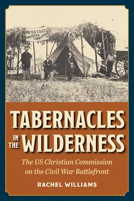 Tabernáculos en el desierto: La Comisión Cristiana Estadounidense en el frente de batalla de la Guerra Civil - Tabernacles in the Wilderness: The Us Christian Commission on the Civil War Battlefront