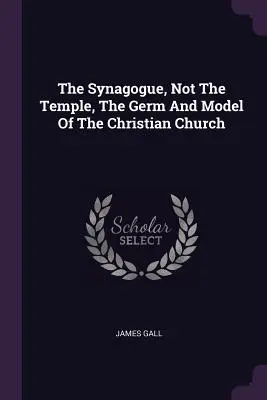 La sinagoga, no el templo, germen y modelo de la Iglesia cristiana - The Synagogue, Not The Temple, The Germ And Model Of The Christian Church