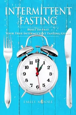 Ayuno intermitente: Built To Fast. Su verdadera guía del ayuno intermitente - Intermittent Fasting: Built To Fast. Your True Intermittent Fasting Guide