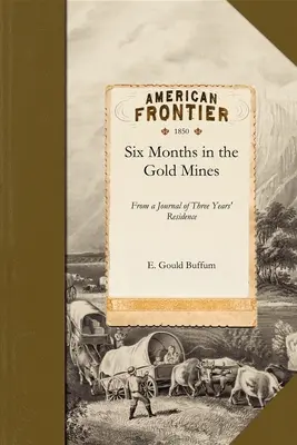 Seis meses en las minas de oro: Diario de una estancia de tres años en la Alta y Baja California 1847-8-9 - Six Months in the Gold Mines: From a Journal of Three Years' Residence in Upper and Lower California 1847-8-9