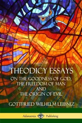 Ensayos de Teodicea: Sobre la bondad de Dios, la libertad del hombre y el origen del mal - Theodicy Essays: On the Goodness of God, the Freedom of Man and The Origin of Evil