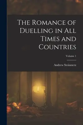 El romance de los duelos en todas las épocas y países; Volumen 1 - The Romance of Duelling in All Times and Countries; Volume 1