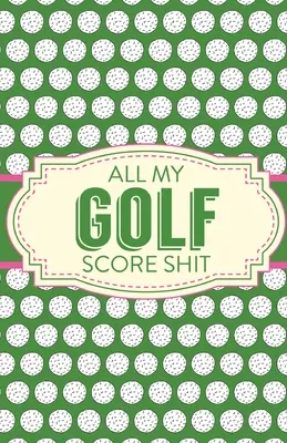 Toda Mi Mierda De Puntuación De Golf: Hojas de puntuación de juego Rastreador de estadísticas de golf Disc Golf Fairways From Tee To Green - All My Golf Score Shit: Game Score Sheets Golf Stats Tracker Disc Golf Fairways From Tee To Green