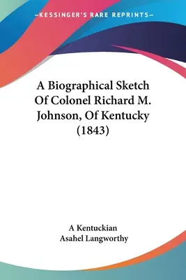 Un esbozo biográfico del coronel Richard M. Johnson, de Kentucky (1843) - A Biographical Sketch Of Colonel Richard M. Johnson, Of Kentucky (1843)