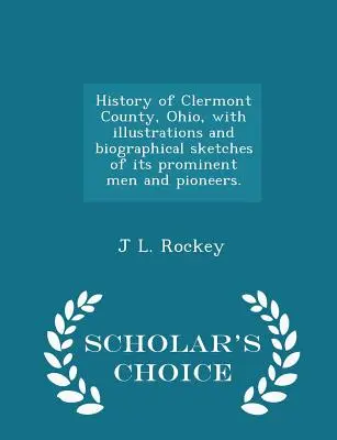 Historia del condado de Clermont, Ohio, con ilustraciones y bosquejos biográficos de sus hombres prominentes y pioneros. - Scholar's Choice Edition - History of Clermont County, Ohio, with illustrations and biographical sketches of its prominent men and pioneers. - Scholar's Choice Edition