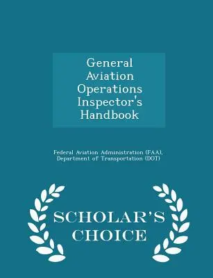 General Aviation Operations Inspector's Handbook - Scholar's Choice Edition (Administración Federal de Aviación (FAA) D) - General Aviation Operations Inspector's Handbook - Scholar's Choice Edition (Federal Aviation Administration (Faa) D)