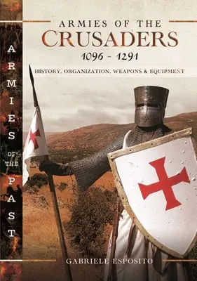 Ejércitos de los Cruzados, 1096-1291: Historia, Organización, Armas y Equipamiento - Armies of the Crusaders, 1096-1291: History, Organization, Weapons and Equipment