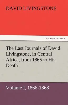 Los últimos diarios de David Livingstone, en África Central, desde 1865 hasta su muerte, Volumen I (de 2), 1866-1868 - The Last Journals of David Livingstone, in Central Africa, from 1865 to His Death, Volume I (of 2), 1866-1868