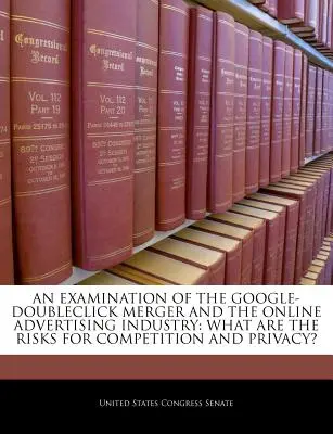 Un examen de la fusión Google-Doubleclick y el sector de la publicidad en línea: ¿Cuáles son los riesgos para la competencia y la privacidad? - An Examination of the Google-Doubleclick Merger and the Online Advertising Industry: What Are the Risks for Competition and Privacy?