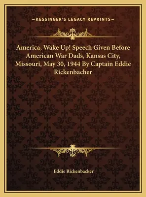 ¡America, Wake Up! Discurso pronunciado ante American War Dads, Kansas City, Missouri, 30 de mayo de 1944 Por el capitán Eddie Rickenbacher - America, Wake Up! Speech Given Before American War Dads, Kansas City, Missouri, May 30, 1944 By Captain Eddie Rickenbacher