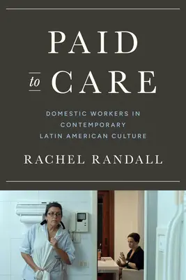 Paid to Care - Las trabajadoras domésticas en la cultura latinoamericana contemporánea - Paid to Care - Domestic Workers in Contemporary Latin American Culture