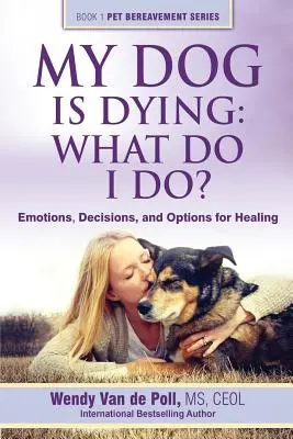 Mi perro se muere: ¿Qué hago? Emociones, decisiones y opciones para sanar - My Dog Is Dying: What Do I Do?: Emotions, Decisions, and Options for Healing