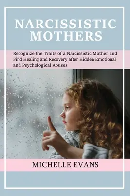 Madres narcisistas: Reconozca los rasgos de una madre narcisista y encuentre la curación y la recuperación después de ocultar una situación emocional y psicológica A - Narcissistic Mothers: Recognize the Traits of a Narcissistic Mother and Find Healing and Recovery After Hidden Emotional and Psychological A