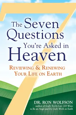 Las siete preguntas que te harán en el cielo: Revisando y renovando tu vida en la Tierra - The Seven Questions You're Asked in Heaven: Reviewing & Renewing Your Life on Earth