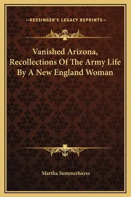 Vanished Arizona, Recuerdos de la vida en el ejército de una mujer de Nueva Inglaterra - Vanished Arizona, Recollections Of The Army Life By A New England Woman