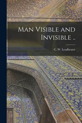 El hombre visible e invisible .. (Leadbeater C. W. (Charles Webster)) - Man Visible and Invisible .. (Leadbeater C. W. (Charles Webster))