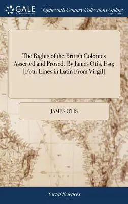 Los derechos de las colonias británicas afirmados y demostrados. Por James Otis, Esq; [Cuatro líneas en latín de Virgilio]. - The Rights of the British Colonies Asserted and Proved. By James Otis, Esq; [Four Lines in Latin From Virgil]