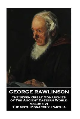 George Rawlinson - Las siete grandes monarquías del antiguo mundo oriental - Volumen VI: La Sexta Monarquía: Partia - George Rawlinson - The Seven Great Monarchies of The Ancient Eastern World - Volume VI: The Sixth Monarchy: Parthia